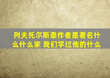 列夫托尔斯泰作者是著名什么什么家 我们学过他的什么